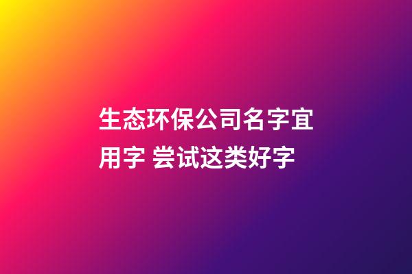 生态环保公司名字宜用字 尝试这类好字-第1张-公司起名-玄机派